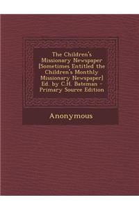 Children's Missionary Newspaper [Sometimes Entitled the Children's Monthly Missionary Newspaper] Ed. by C.H. Bateman