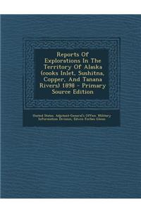 Reports of Explorations in the Territory of Alaska (Cooks Inlet, Sushitna, Copper, and Tanana Rivers) 1898