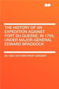 The History of an Expedition Against Fort Du Quesne, in 1755; Under Major-General Edward Braddock