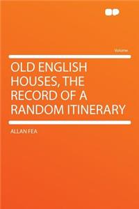 Old English Houses, the Record of a Random Itinerary