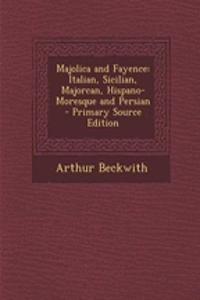 Majolica and Fayence: Italian, Sicilian, Majorcan, Hispano-Moresque and Persian - Primary Source Edition