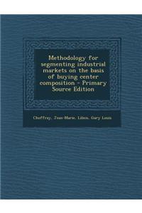 Methodology for Segmenting Industrial Markets on the Basis of Buying Center Composition