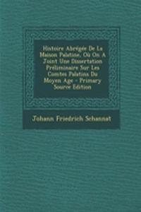 Histoire Abrégée De La Maison Palatine, Où On A Joint Une Dissertation Préliminaire Sur Les Comtes Palatins Du Moyen Age - Primary Source Edition
