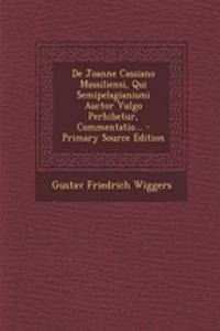 de Joanne Cassiano Massiliensi, Qui Semipelagianismi Auctor Vulgo Perhibetur, Commentatio... - Primary Source Edition