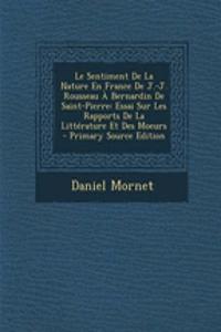 Le Sentiment de La Nature En France de J.-J. Rousseau a Bernardin de Saint-Pierre: Essai Sur Les Rapports de La Litterature Et Des Moeurs - Primary Source Edition