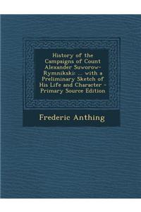 History of the Campaigns of Count Alexander Suworow-Rymnikski: ... with a Preliminary Sketch of His Life and Character