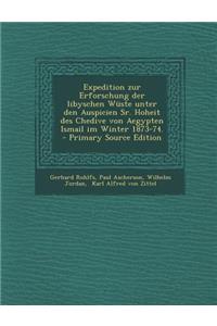 Expedition Zur Erforschung Der Libyschen Wuste Unter Den Auspicien Sr. Hoheit Des Chedive Von Aegypten Ismail Im Winter 1873-74.