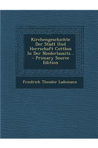 Kirchengeschichte Der Stadt Und Herrschaft Cottbus in Der Niederlausitz...