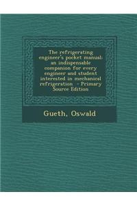 The Refrigerating Engineer's Pocket Manual; An Indispensable Companion for Every Engineer and Student Interested in Mechanical Refrigeration - Primary