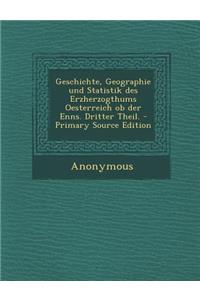 Geschichte, Geographie Und Statistik Des Erzherzogthums Oesterreich OB Der Enns. Dritter Theil. - Primary Source Edition
