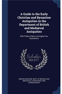 A Guide to the Early Christian and Byzantine Antiquities in the Department of British and Mediæval Antiquities