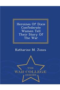 Heroines of Dixie Confederate Women Tell Their Story of the War - War College Series