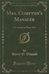Mrs. Compton's Manager: A Comedy in Three Acts (Classic Reprint)