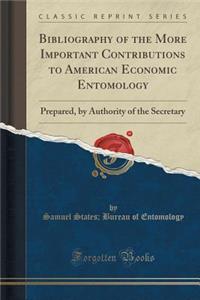 Bibliography of the More Important Contributions to American Economic Entomology: Prepared, by Authority of the Secretary (Classic Reprint)