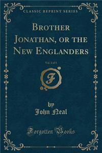 Brother Jonathan, or the New Englanders, Vol. 2 of 3 (Classic Reprint)