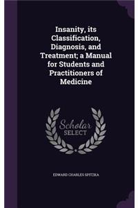 Insanity, Its Classification, Diagnosis, and Treatment; A Manual for Students and Practitioners of Medicine