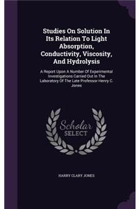 Studies On Solution In Its Relation To Light Absorption, Conductivity, Viscosity, And Hydrolysis