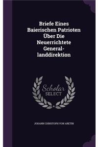 Briefe Eines Baierischen Patrioten Über Die Neuerrichtete General-landdirektion