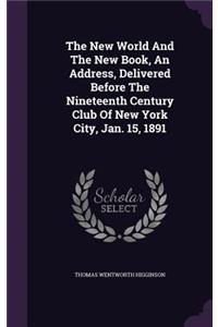 The New World And The New Book, An Address, Delivered Before The Nineteenth Century Club Of New York City, Jan. 15, 1891