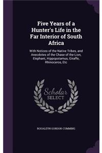 Five Years of a Hunter's Life in the Far Interior of South Africa: With Notices of the Native Tribes, and Anecdotes of the Chase of the Lion, Elephant, Hippopotamus, Giraffe, Rhinoceros, Etc