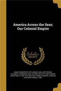 America Across the Seas; Our Colonial Empire