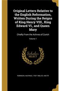 Original Letters Relative to the English Reformation, Written During the Reigns of King Henry VIII., King Edward VI., and Queen Mary