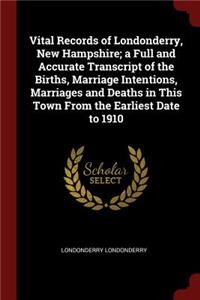 Vital Records of Londonderry, New Hampshire; A Full and Accurate Transcript of the Births, Marriage Intentions, Marriages and Deaths in This Town from the Earliest Date to 1910