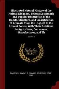 Illustrated Natural History of the Animal Kingdom, Being a Systematic and Popular Description of the Habits, Structure, and Classification of Animals from the Highest to the Lowest Forms, with Their Relations to Agriculture, Commerce, Manufactures,