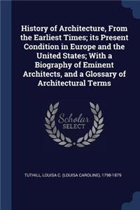 History of Architecture, From the Earliest Times; its Present Condition in Europe and the United States; With a Biography of Eminent Architects, and a Glossary of Architectural Terms