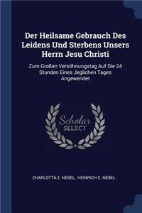 Der Heilsame Gebrauch Des Leidens Und Sterbens Unsers Herrn Jesu Christi