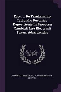 Diss. ... de Fundamento Iudicialis Pecuniae Depositionis in Processu Cambiali Iure Electorali Saxon. Admittendae