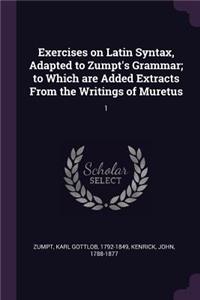 Exercises on Latin Syntax, Adapted to Zumpt's Grammar; to Which are Added Extracts From the Writings of Muretus