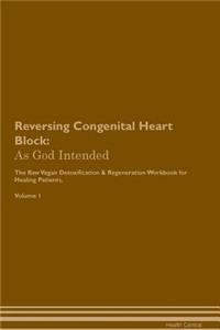 Reversing Congenital Heart Block: As God Intended the Raw Vegan Plant-Based Detoxification & Regeneration Workbook for Healing Patients. Volume 1