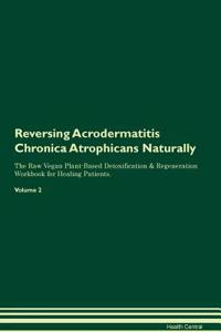Reversing Acrodermatitis Chronica Atrophicans Naturally the Raw Vegan Plant-Based Detoxification & Regeneration Workbook for Healing Patients. Volume 2