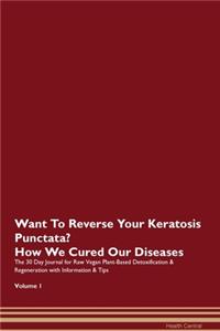 Want To Reverse Your Keratosis Punctata? How We Cured Our Diseases. The 30 Day Journal for Raw Vegan Plant-Based Detoxification & Regeneration with Information & Tips Volume 1