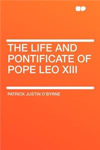 The Life and Pontificate of Pope Leo XIII