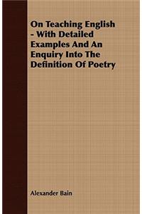 On Teaching English - With Detailed Examples and an Enquiry Into the Definition of Poetry