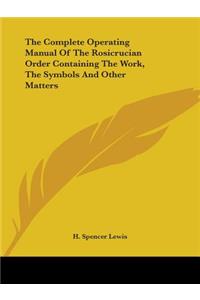 Complete Operating Manual Of The Rosicrucian Order Containing The Work, The Symbols And Other Matters