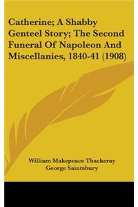 Catherine; A Shabby Genteel Story; The Second Funeral Of Napoleon And Miscellanies, 1840-41 (1908)