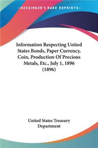 Information Respecting United States Bonds, Paper Currency, Coin, Production Of Precious Metals, Etc., July 1, 1896 (1896)