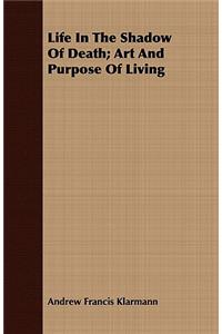 Life In The Shadow Of Death; Art And Purpose Of Living