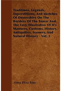 Traditions, Legends, Superstitions, and Sketches of Devonshire on the Borders of the Tamar and the Tavy, Illustrative of Its Manners, Customs, History