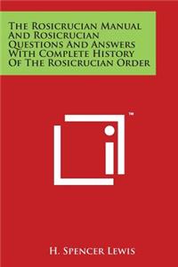 Rosicrucian Manual And Rosicrucian Questions And Answers With Complete History Of The Rosicrucian Order