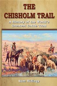 The Chisholm Trail: A History of the World's Greatest Cattle Trail