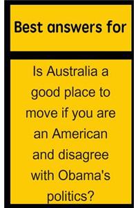 Best Answers for Is Australia a Good Place to Move If You Are an American and Disagree with Obama's Politics?