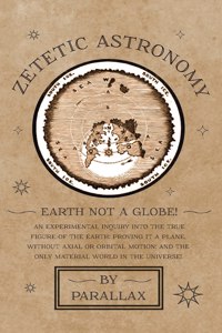 Zetetic Astronomy - Earth Not a Globe! An Experimental Inquiry into the True Figure of the Earth