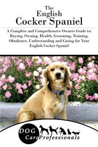 The English Cocker Spaniel: A Complete and Comprehensive Owners Guide To: Buying, Owning, Health, Grooming, Training, Obedience, Understanding and Caring for Your English Cocker Spaniel
