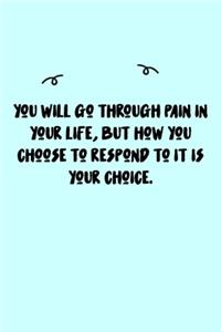 You will go through pain in your life, but how you choose to respond to it is your choice. Journal