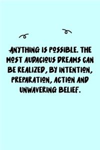 Anything is possible. The most audacious dreams can be realized, by intention, preparation, action and unwavering belief. Journal