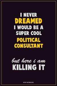 I Never Dreamed I would Be A Super Cool Political Consultant But Here I Am Killing It